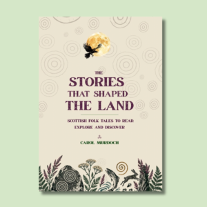 The Stories That Shaped The Land: Scottish Folk Tales to Read, Explore and Discover by Carol Murdoch